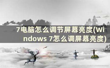 7电脑怎么调节屏幕亮度(Windows 7怎么调屏幕亮度)